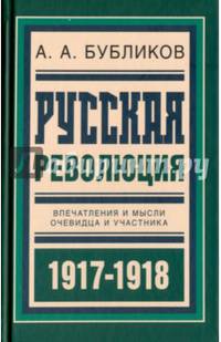 Русская революция:Впечатления и мысли очевидца и участника.1917-1918