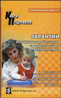 Гарантии женщинам и работникам с родительскими обязанностями. Консультации по предоставлению и рекомендации по оформлению. Практическое пособие