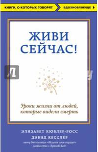 Живи сейчас! Уроки жизни от людей, которые видели смерть