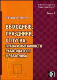 Выходные, праздники, отпуска. Права и обязанности работодателя и работника. Практическое пособие