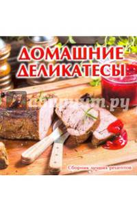 Домашние деликатесы. Сборник лучших рецептов