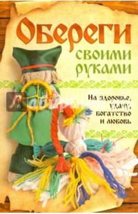 Обереги своими руками. На здоровье, удачу, богатство и любовь