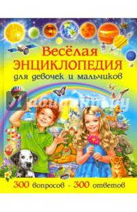 Веселая энциклопедия для девочек и мальчиков. 300 вопросов - 300 ответов