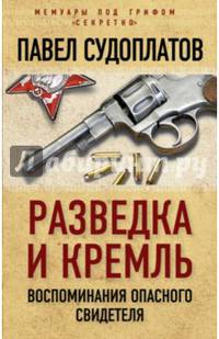 Разведка и Кремль. Воспоминания опасного свидетеля
