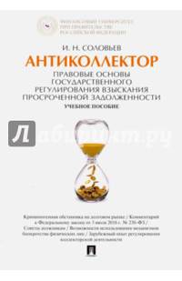 Антиколлектор. Правовые основы государственного регулирования взыскания просроченной задолженности. Учебное пособие.-М.:Проспект,2016.
