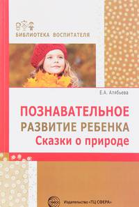 Познавательное развитие ребенка. Сказки о природе/ Алябьева Е.А.