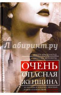 Очень опасная женщина. Из Москвы в Лондон с любовью, ложью и коварством: биография шпионки, влюблявш