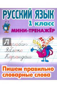 Русский язык. 1 класс. Мини-тренажёр. Пишем правильно словарные слова