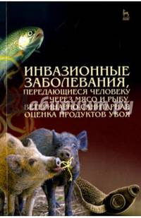 Инвазионные заболевания, передающиеся человеку через мясо и рыбу, ветеринарно-санитарная оценка продуктов убоя. Учебное пособие
