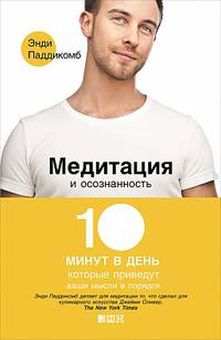 Медитация и осознанность. 10 минут в день, которые приведут ваши мысли в порядок.