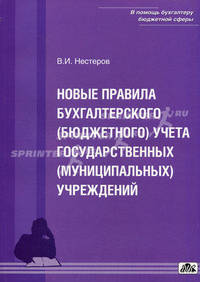 Новые правила бухгалтерского (бюджетного) учета государственных (муниципальных) учреждений. Нестеров В.И.