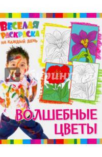 Веселая раскраска на каждый день. Волшебные цветы
