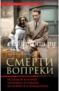 Смерти вопреки. Реальная история человека и собаки на войне и в концлагере
