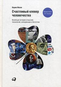 Счастливый клевер человечества: Всеобщая история открытий, технологий, конкуренции и богатства. Махов В.