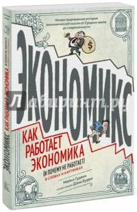 Экономикс. Как работает экономика (и почему не работает) в словах и картинках