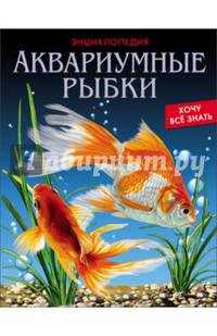 ЭНЦИКЛОПЕДИЯ. ХОЧУ ВСЁ ЗНАТЬ. АКВАРИУМНЫЕ РЫБКИ