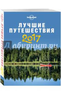 Лучшие путешествия 2017. Лучшие направления, приключения и впечатления на год вперед