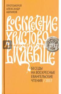 Воскресение Христово видевше. Беседы на воскресные евангельские чтения. 2017
