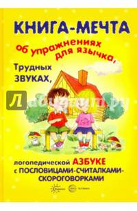 Книги, о которых мечтают все. Книга-мечта об упражнениях язычка, трудных звуках, логопедической азбуке с пословицами-считалками-скороговорками