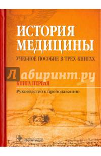История медицины. Учебное пособие в 3-х книгах. Книга первая. Руководство к преподаванию