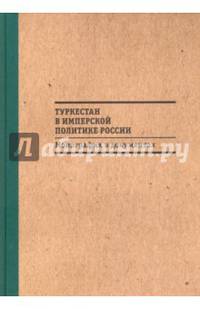 Туркестан в имперской политике России. Монография в документах