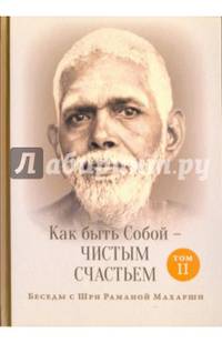Как быть Собой — чистым Счастьем. Беседы с Шри Раманой Махарши. Том 2