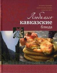 Любимые кавказские блюда. Истории и традиции. Национальные рецепты. Пошаговое фото. 2-е изд