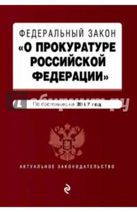 Федеральный закон &quot;О прокуратуре Российской Федерации&quot;. По состоянию на 2017 год