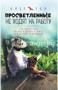 Просветленные не ходят на работу. Как превратить рутину в драйв и жить без долгов и иллюзий