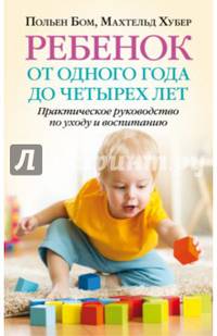 РЕБЕНОК ОТ ОДНОГО ГОДА ДО ЧЕТЫРЕХ ЛЕТ. Практическое руководство по уходу и воспитанию.