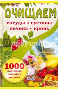 Очищаем сосуды, суставы, печень, кровь. 1000 народных способов лечения