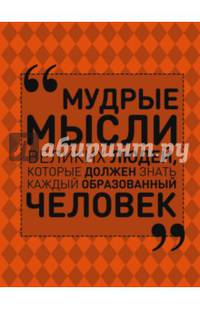 Мудрые мысли великих людей, которые должен знать каждый образованный человек