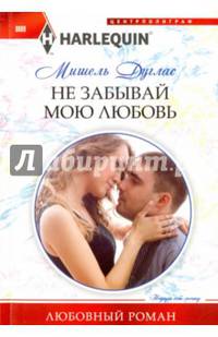 Не забывай мою любовь: роман