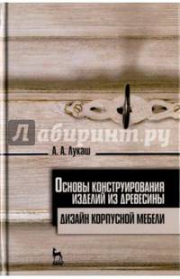 Основы конструирования изделий из древесины. Дизайн корпусной мебели. Учебное пособие. Гриф УМО вузов РФ