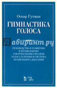 Гимнастика голоса. Руководство к развитию и правильному употреблению органов голоса в пении и система правильного дыхания. Учебное пособие
