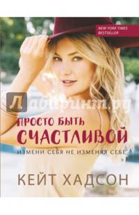 Просто быть счастливой. Измени себя, не изменяя себе