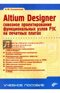 Altium Designer: сквозное проектирование функциональных узлов РЭС на печатных платах . 2-е изд.