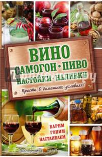 Вино, самогон, пиво, настойки, наливки. Варим, гоним, настаиваем. Просто в домашних условиях!