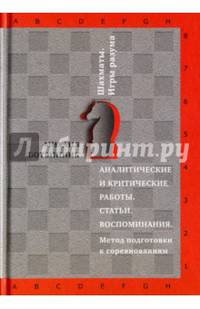 Аналитические и критические работы. Статьи. Воспоминания. Метод подготовки к соревнованиям. (Шахматы. Игры разума). Ботвинник М.М.