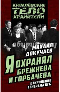 Я охранял Брежнева и Горбачева. Откровения генерала КГБ