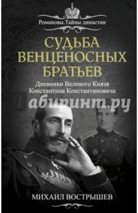 Судьба венценосных братьев. Дневники Великого Князя Константина Константиновича