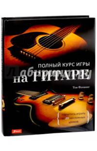 Полный курс игры на гитаре. Научитесь играть за 20 несложных уроков