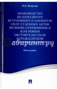 Производство по пересмотру вступивших в законную силу судебных актов по вновь открывшимся или новым обстоятельствам в гражданском судопроизводстве. Монография