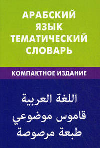 Арабский язык. Тематический словарь. 10000 слов, с транскрипцией арабских слов, с русским и арабским указателями, компактное издание