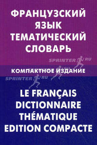 Французский язык. Тематический словарь. Компактное издание. 10 000 слов. С транскрипцией французских слов. С русским и французским указателями