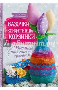 Вазочки, конфетницы, корзинки. Объемные изделия крючком