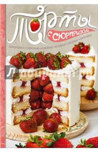 Торты с сюрпризом. Шоколадные, сливочные, кофейные, желейные, ореховые, фруктовые