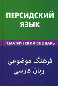 Персидский язык. Тематический словарь. 20000 слов и предложений, с транскрипцией персидских слов, с русским и персидским указателями