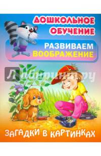 Дошкольное обучение. Развиваем воображение. Загадки в картинках
