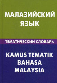 Малазийский язык. Тематический словарь. 20 000 слов и предложений: С транскрипцией малазийских слов. С русским и малазийским указателями / Р.Р. Бинти; Под ред. Е. Ростовцева.